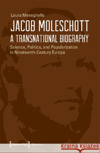 Jacob Moleschott - A Transnational Biography: Science, Politics, and Popularization in Nineteenth-Century Europe Laura Meneghello 9783837639704 Transcript Verlag, Roswitha Gost, Sigrid Noke