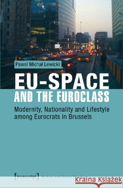 Eu-Space and the Euroclass: Modernity, Nationality, and Lifestyle Among Eurocrats in Brussels Lewicki, Pawel Michal 9783837639742 transcript