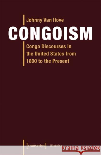Congoism: Congo Discourses in the United States from 1800 to the Present Johnny Van Hove 9783837640373 Transcript Verlag, Roswitha Gost, Sigrid Noke