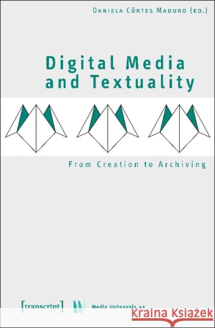 Digital Media and Textuality: From Creation to Archiving Maduro, Daniela C. 9783837640915 Transcript Verlag, Roswitha Gost, Sigrid Noke