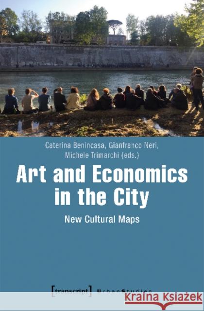 Art and Economics in the City: New Cultural Maps Benincasa, Caterina 9783837642148 Transcript Verlag, Roswitha Gost, Sigrid Noke