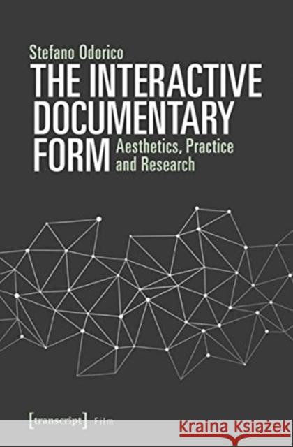 The Interactive Documentary Form : Aesthetics, Practice and Research Stefano Odorico 9783837642315