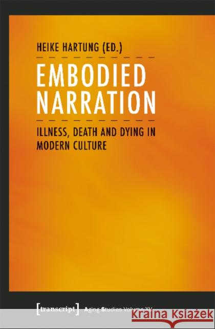 Embodied Narration: Illness, Death, and Dying in Modern Culture Hartung, Heike 9783837643060 Transcript Verlag, Roswitha Gost, Sigrid Noke