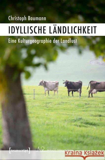 Idyllische Ländlichkeit : Eine Kulturgeographie der Landlust Baumann, Christoph 9783837643336 transcript