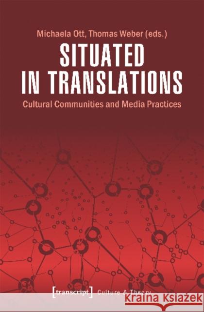 Situated in Translations: Cultural Communities and Media Practices Ott, Michaela 9783837643435