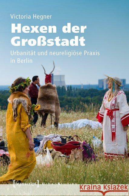 Hexen der Großstadt : Urbanität und neureligiöse Praxis in Berlin Hegner, Victoria 9783837643695