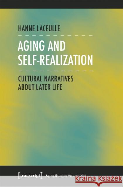 Aging and Self-Realization: Cultural Narratives about Later Life Hanne Laceulle 9783837644227 Transcript Verlag, Roswitha Gost, Sigrid Noke
