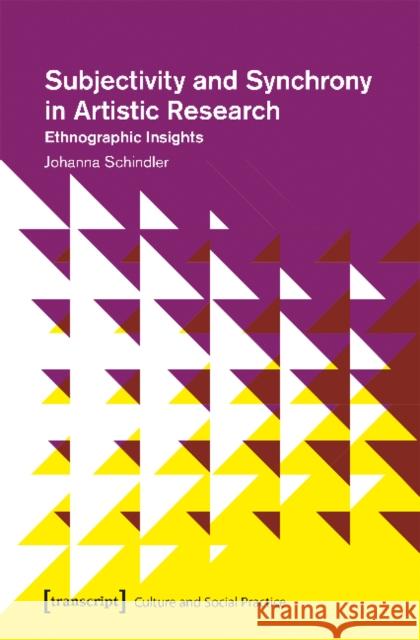 Subjectivity and Synchrony in Artistic Research: Ethnographic Insights Johanna Schindler 9783837644470