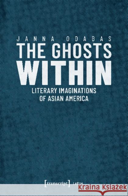 The Ghosts Within: Literary Imaginations of Asian America Odabas, Janna 9783837644494 transcript