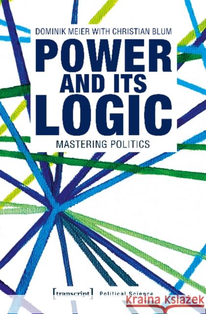 Power and Its Logic: Mastering Politics Meier, Dominik 9783837644975 Transcript Verlag, Roswitha Gost, Sigrid Noke