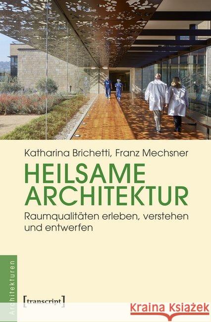 Heilsame Architektur : Raumqualitäten erleben, verstehen und entwerfen Brichetti, Katharina; Mechsner, Franz 9783837645033 transcript