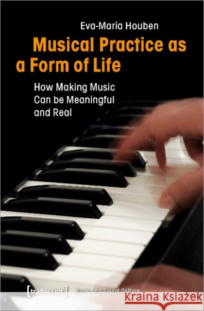 Musical Practice as a Form of Life: How Making Music Can Be Meaningful and Real Houben, Eva-Maria 9783837645736 Transcript Verlag, Roswitha Gost, Sigrid Noke