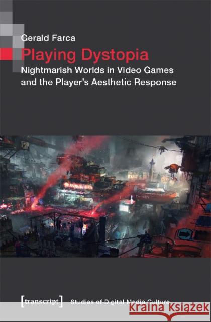 Playing Dystopia: Nightmarish Worlds in Video Games and the Player's Aesthetic Response Farca, Gerald 9783837645972