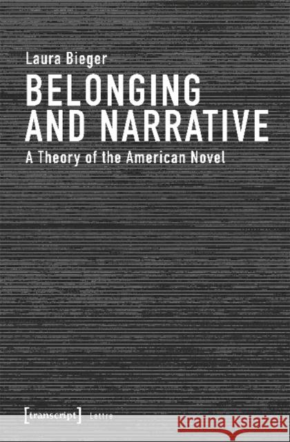 Belonging and Narrative: A Theory of the American Novel Bieger, Laura 9783837646009 transcript