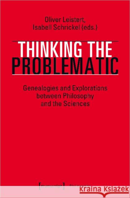Thinking the Problematic: Genealogies and Explorations Between Philosophy and the Sciences Leistert, Oliver 9783837646405 Transcript Verlag, Roswitha Gost, Sigrid Noke
