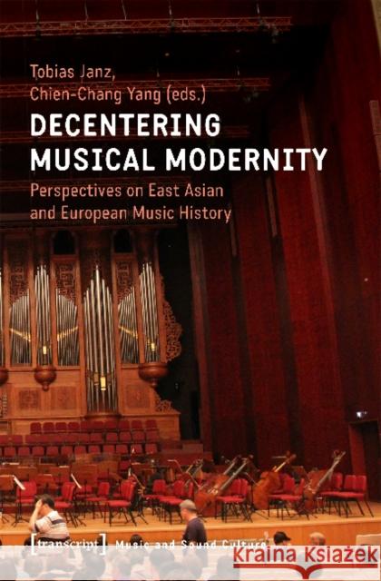 Decentering Musical Modernity: Perspectives on East Asian and European Music History Yang, Chien-Chang 9783837646498