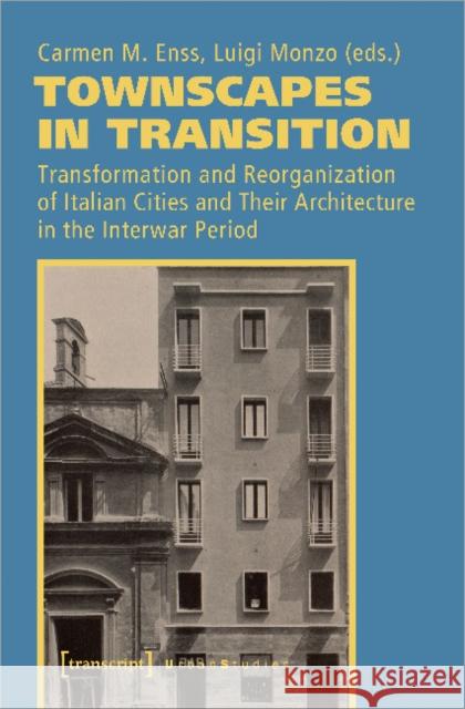 Townscapes in Transition: Transformation and Reorganization of Italian Cities and Their Architecture in the Interwar Period Enss, Carmen M. 9783837646603 Transcript Verlag, Roswitha Gost, Sigrid Noke
