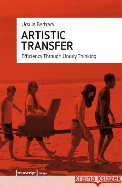 Artistic Transfer: Efficiency Through Unruly Thinking Bertram, Ursula 9783837646689 Transcript Verlag, Roswitha Gost, Sigrid Noke