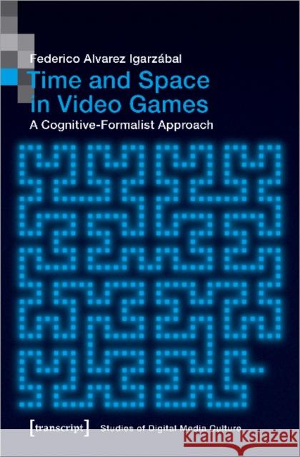 Time and Space in Video Games: A Cognitive-Formalist Approach Igarzábal, Federico Alvarez 9783837647136 Transcript Verlag, Roswitha Gost, Sigrid Noke