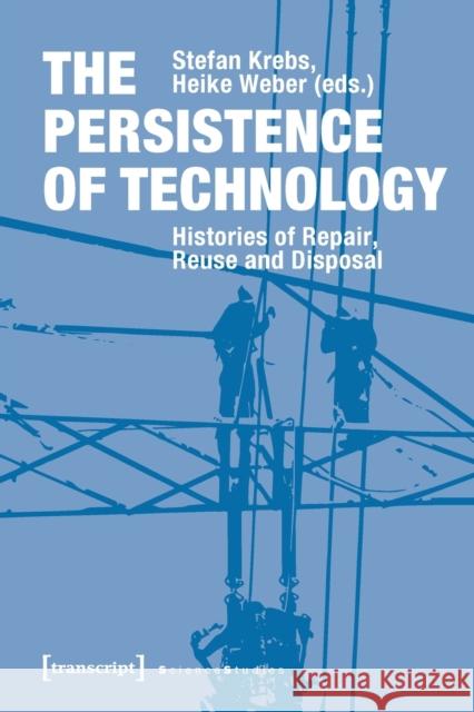 The Persistence of Technology: Histories of Repair, Reuse, and Disposal Krebs, Stefan 9783837647419 Transcript Verlag, Roswitha Gost, Sigrid Noke