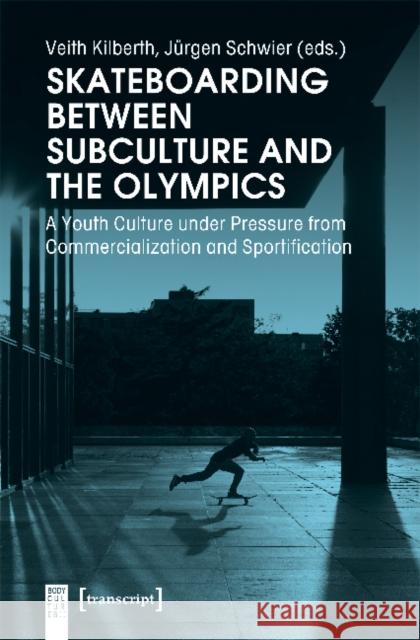 Skateboarding Between Subculture and the Olympics: A Youth Culture Under Pressure from Commercialization and Sportification Schwier, Jürgen 9783837647655 Transcript Verlag, Roswitha Gost, Sigrid Noke