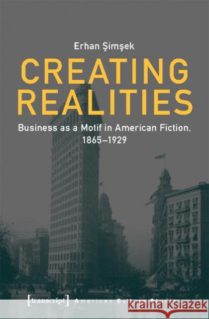 Creating Realities: Business as a Motif in American Fiction, 1865-1929 Şimşek, Erhan 9783837647990 Transcript Verlag, Roswitha Gost, Sigrid Noke