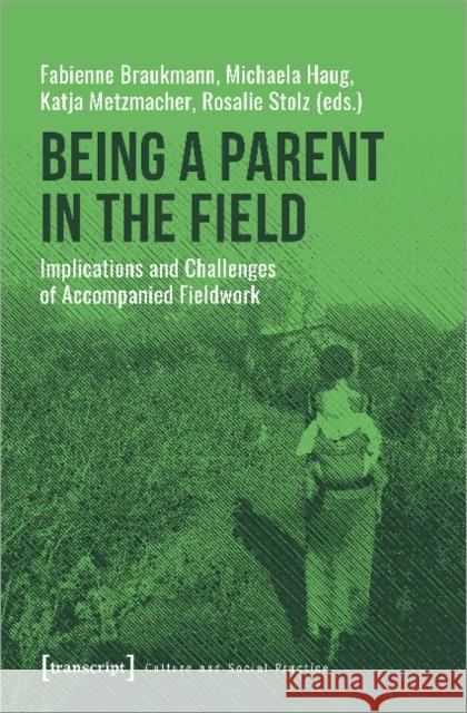 Being a Parent in the Field: Implications and Challenges of Accompanied Fieldwork Braukmann, Fabienne 9783837648317 Transcript Verlag, Roswitha Gost, Sigrid Noke