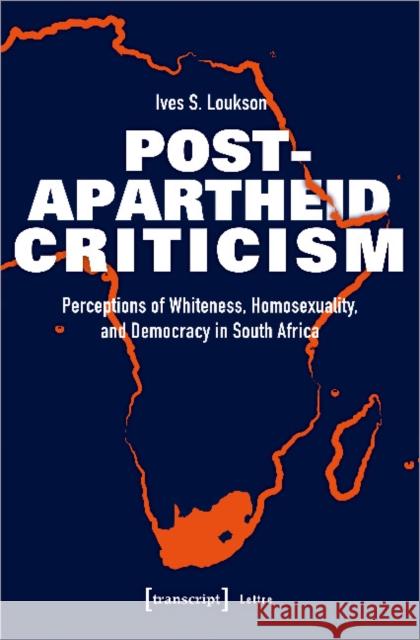 Post-Apartheid Criticism: Perceptions of Whiteness, Homosexuality, and Democracy in South Africa Loukson, Ives S. 9783837649192 Transcript Verlag, Roswitha Gost, Sigrid Noke
