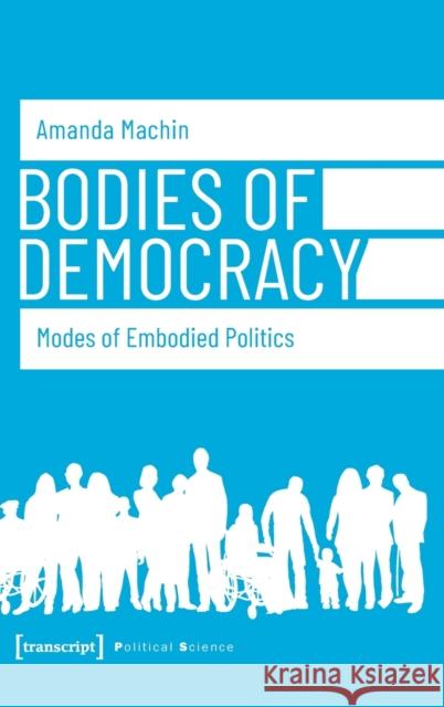 Bodies of Democracy: Modes of Embodied Politics Amanda, Machin 9783837649239