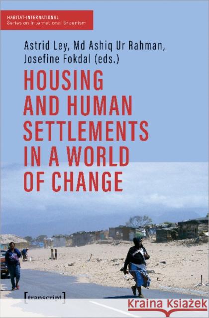 Housing and Human Settlements in a World of Change Astrid Ley Ashiq Ur Rahman Josefine Fokdal 9783837649420