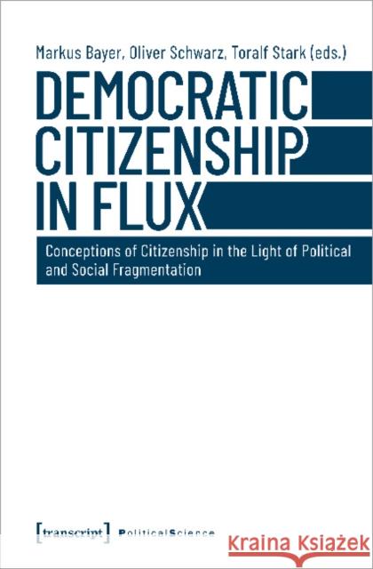 Democratic Citizenship in Flux: Conceptions of Citizenship in the Light of Political and Social Fragmentation Bayer, Markus 9783837649499 Transcript Verlag, Roswitha Gost, Sigrid Noke