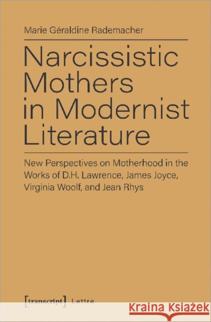 Narcissistic Mothers in Modernist Literature: New Perspectives on Motherhood in the Works of D.H. Lawrence, James Joyce, Virginia Woolf, and Jean Rhys Rademacher, Marie G. 9783837649666 Transcript Verlag, Roswitha Gost, Sigrid Noke