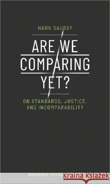 Are We Comparing Yet?: On Standards, Justice, and Incomparability Haun, Saussy 9783837649772