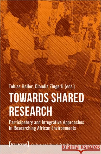 Towards Shared Research: Participatory and Integrative Approaches in Researching African Environments Haller, Tobias 9783837651508 Transcript Verlag, Roswitha Gost, Sigrid Noke