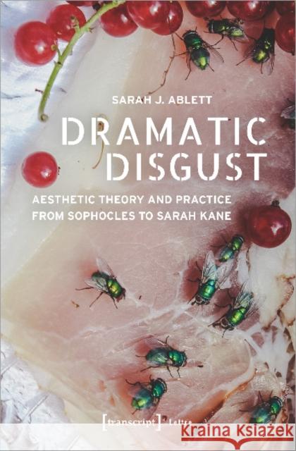 Dramatic Disgust: Aesthetic Theory and Practice from Sophocles to Sarah Kane Ablett, Sarah J. 9783837652109 Transcript Verlag, Roswitha Gost, Sigrid Noke