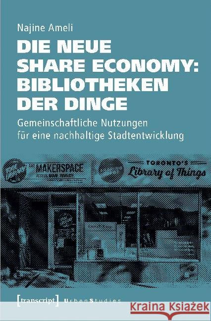 Die neue Share Economy: Bibliotheken der Dinge : Gemeinschaftliche Nutzungen für eine nachhaltige Stadtentwicklung Ameli, Najine 9783837652215 transcript