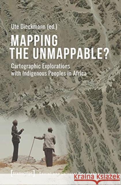 Mapping the Unmappable?: Cartographic Explorations with Indigenous Peoples in Africa Ute Dieckmann 9783837652413 Transcript Publishing