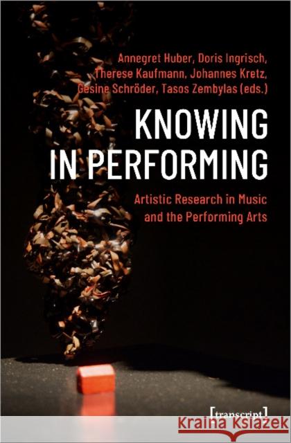 Knowing in Performing: Artistic Research in Music and the Performing Arts Huber, Annegret 9783837652871 Transcript Verlag, Roswitha Gost, Sigrid Noke