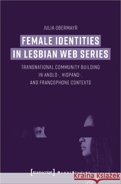 Female Identities in Lesbian Web Series: Transnational Community Building in Anglo-, Hispano-, and Francophone Contexts Obermayr, Julia 9783837652918 Transcript Verlag, Roswitha Gost, Sigrid Noke