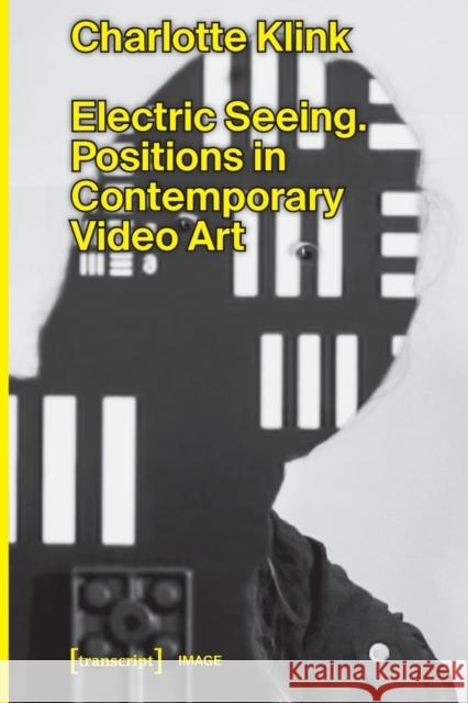 Electric Seeing: Positions in Contemporary Video Art  9783837657005 Transcript Verlag