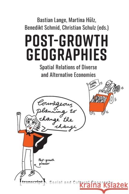 Post-Growth Geographies: Spatial Relations of Diverse and Alternative Economies Bastian Lange Benedikt Schmid Christian Schulz 9783837657333 Transcript Publishing