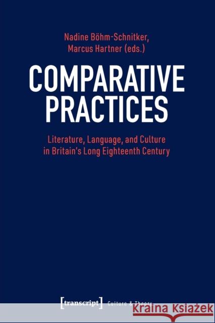 Comparative Practices: Literature, Language, and Culture in Britain's Long Eighteenth Century Marcus Hartner Nadine B 9783837657999 Transcript Publishing