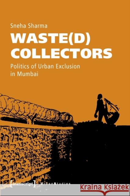Waste(d) Collectors: Politics of Urban Exclusion in Mumbai Sneha Sharma 9783837658248
