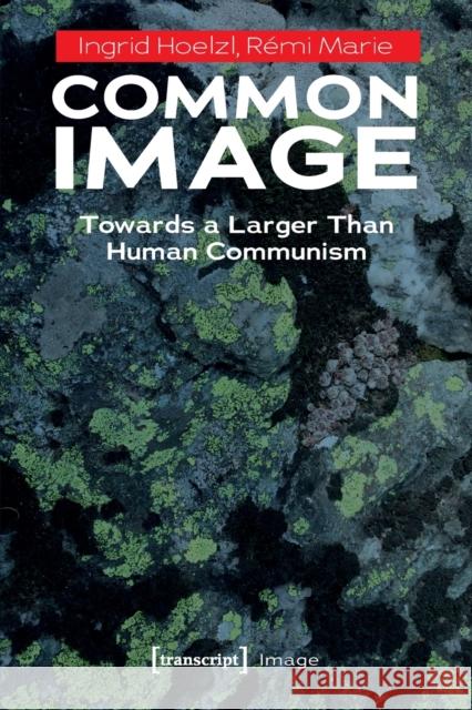 Common Image: Towards a Larger Than Human Communism  9783837659399 Transcript Verlag