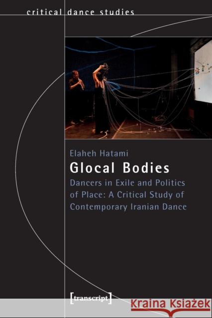 Glocal Bodies: Dancers in Exile and Politics of Place: A Critical Study of Contemporary Iranian Dance  9783837660807 Transcript Verlag