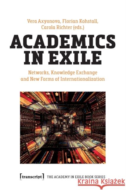 Academics in Exile: Networks, Knowledge Exchange and New Forms of Internationalization  9783837660890 Transcript Verlag