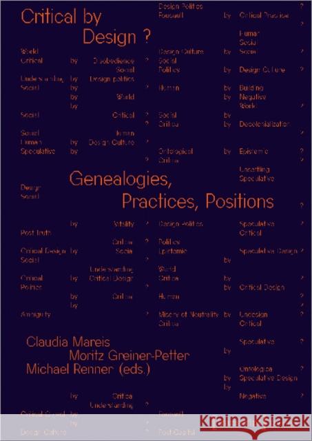 Critical by Design?: Genealogies, Practices, Positions Claudia Mareis Moritz Greiner-Petter Michael Renner 9783837661040