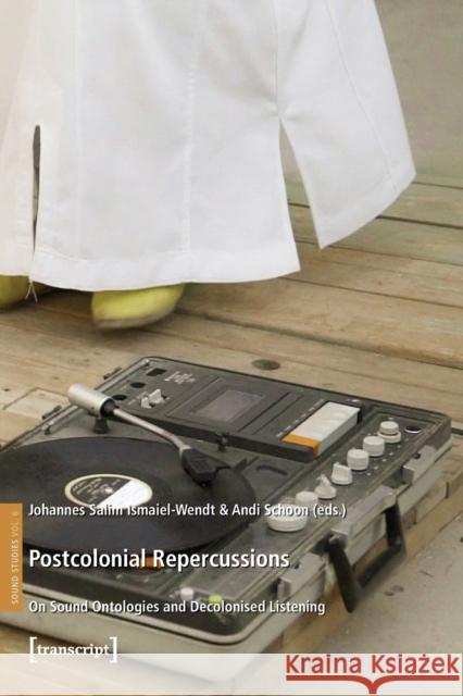 Postcolonial Repercussions: On Sound Ontologies and Decolonised Listening  9783837662528 Transcript Verlag