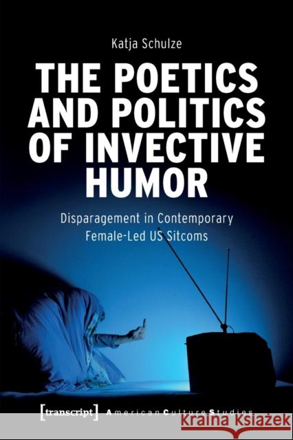 The Poetics and Politics of Invective Humor: Disparagement in Contemporary Female-Led Us Sitcoms  9783837662603 Transcript Verlag