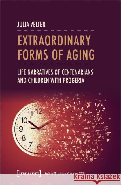 Extraordinary Forms of Aging: Life Narratives of Centenarians and Children with Progeria Julia Velten 9783837662771 Transcript Verlag